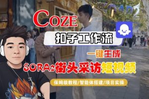 Coze扣子智能体工作流一键生成“SORA2街头采访“短视频,全流程保姆级教学-项目资源库