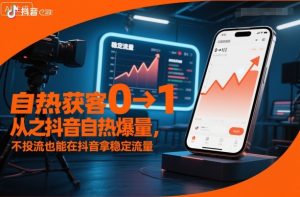 自热获客从0到1之抖音自热爆量,不投流也能在抖音拿稳定流量-项目资源库