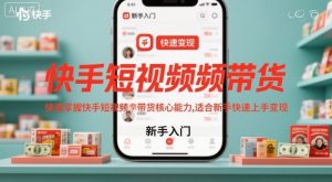 快手短视频带货,快速掌握快手短视频带货核心能力,适合新手快速上手变现-项目资源库