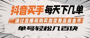 抖音买手通过直播间购买指定商品返金币，每天几单，轻松日入几张【揭秘】-项目资源库
