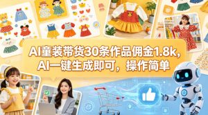 AI童装带货30条作品佣金1.8k，AI一键生成即可，操作简单-项目资源库