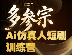 多参宗Ai仿真人短剧训练营第四期，全流程落地，新手也能做爆款短剧，稳稳抓住风口红利-项目资源库