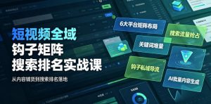 短视频全域钩子矩阵搜索排名实战课｜6大平台矩阵布局、关键词堆量抢占搜索流量、钩子私域导流、AI批量内容生成-项目资源库