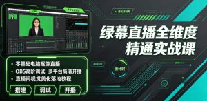 绿幕直播全维度精通实战课｜零基础电脑抠像直播、OBS高阶调试、多平台高清开播、直播间视觉美化落地教程-项目资源库