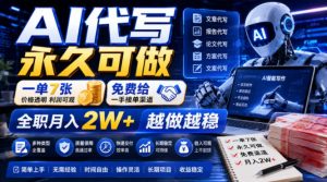 AI代写永久可做,一单7张,免费给一手接单渠道,全职月入2W+越做越稳【揭秘】-项目资源库