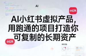 AI小红书虚拟产品,用跑通的项目打造你可复制的长期资产(更新0712)-项目资源库