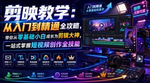 剪映教学:从入门到精通全攻略,带你从零基础小白成长为剪辑大神,一站式掌握短视频创作全技能-项目资源库