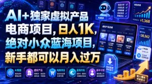 AI+独家虚拟产品电商项目，日人1K，绝对小众蓝海项目，新手都可以月入过万【揭秘】-项目资源库