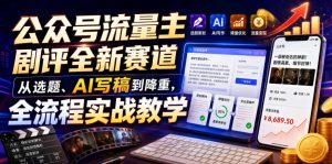 公众号流量主剧评全新赛道,从选题、AI写稿到降重,全流程实战教学-项目资源库