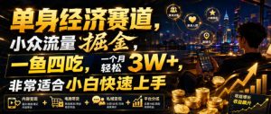 单身经济赛道,小众流量掘金,一鱼四吃,一个月轻松3W+,非常适合小白快速上手【揭秘】-项目资源库