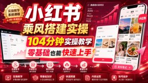 小红书乘风搭建实操,104分钟实操教学,零基础也能快速上手-项目资源库