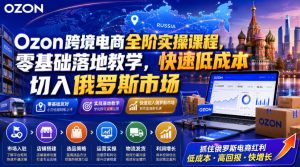 Ozon跨境电商全阶实操课程,零基础落地教学,快速低成本切入俄罗斯市场-项目资源库