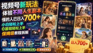 视频号新玩法体验不同人生副本,懂的人已日入700+,小白轻松上手,0基础轻松上手,保姆级教程拆解-项目资源库