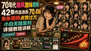 70年代港风甜妹视频，42条作品涨粉70.4W，条条视频点赞过万，小白无脑复刻，详细教程讲解-项目资源库