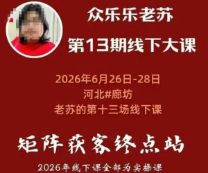 矩阵获客·众乐乐老苏·6月26-28号线下课，14小时录音+字幕+课件资料，完整保姆级矩阵实操手法与案例拆解，全程干货-项目资源库
