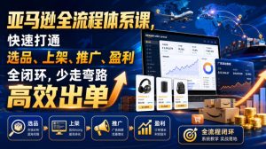 亚马逊全流程体系课,快速打通选品、上架、推广、盈利全闭环,少走弯路高效出单-项目资源库