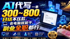 AI代写一单300~800,日结不压款,会电脑就能干,副业全职都行【揭秘】-项目资源库