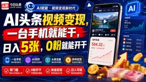 AI头条视频变现,一台手机就能干,日入5张,0粉就能开干-项目资源库
