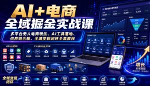 AI+电商全域掘金实战课｜多平台无人电商玩法、AI工具落地、供应链合规、全域变现闭环全套教程-项目资源库