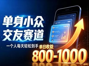 单身小众交友赛道，一个人每天轻松到手1000+，落地快、见效稳【揭秘】-项目资源库