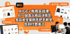 AIGC+电商实战课,AI一键直出商品详情页,多品类全案例手把手教学,告别付费美工(更新0820)-项目资源库