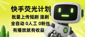 快手荧光计划全自动批量上传短剧漫剧，每天轻松几张【揭秘】-项目资源库