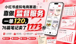 小红书虚拟电商赛道：靠做监督服务，一单120，76篇笔记卖了1773份-项目资源库