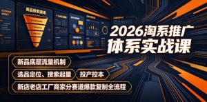2026淘系推广体系实战课|新品底层流量机制、选品定位、搜索起量、投产控本、新店老店工厂商家分赛道爆款复制全流程(更新)-项目资源库