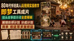 80年代怀旧真人AI视频实操教学，即梦工具成片、镜头故事提示词全套模板，解锁伙伴计划分成计划商单收徒等多重收益-项目资源库
