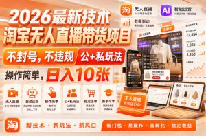 2026最新技术,淘宝无人直播带货项目,不封号,不违规,公+私玩法,操作简单,日入10张【揭秘】-项目资源库