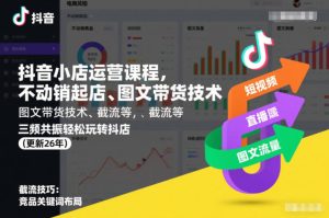 抖音小店运营课程,不动销起店、图文带货技术、截流等,三频共振轻松玩转抖店(更新26年08月)-项目资源库