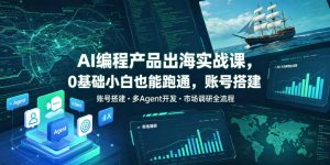 AI编程产品出海实战课,0基础小白也能跑通,账号搭建・多Agent开发・市场调研全流程,月入千刀跨境变现教程(更新)-项目资源库