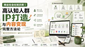 商业社会化知识库｜高认知人群IP打造与内容变现完整方法论【文档】-项目资源库