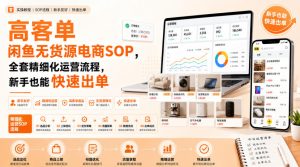 高客单闲鱼无货源电商SOP,全套精细化运营流程,新手也能快速出单-项目资源库