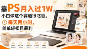 靠PS月入过1W,小白做这个赛道很吃香。每天两小时,简单轻松且暴利【揭秘】-项目资源库