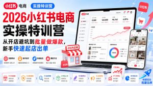 2026小红书电商实操特训营,从开店避坑到批量做爆款,新手快速起店出单-项目资源库