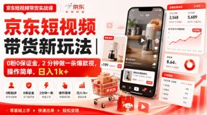 京东短视频带货新玩法|0粉0保证金,2分钟做一条爆款视,操作简单,日入1k+【揭秘】-项目资源库