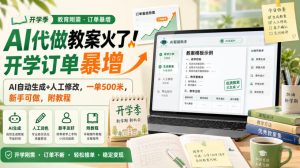 AI代做教案火了!开学订单暴增,AI自动生成+人工修改,一单500米,新手可做,附教程【揭秘】-项目资源库