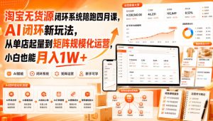 淘宝无货源闭环系统陪跑四月课，AI闭环新玩法，从单店起量到矩阵规模化运营，小白也能月入1W+-项目资源库