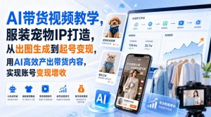 AI带货视频教学,服装宠物IP打造,从出图生成到起号变现,用AI高效产出带货内容,实现账号变现增收-项目资源库