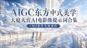 AIGC东方中式美学天庭天宫AI电影级提示词合集+MJ软件实操课程-项目资源库