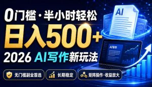 0门槛半小时轻松日入500+,2026AI写作新玩法,无门槛副业首选,长期稳定,矩阵操作收益放大【揭秘】-项目资源库