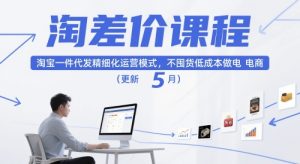淘差价课程,淘宝一件代发精细化运营模式,不囤货低成本做电商(更新26年8月23日)-项目资源库