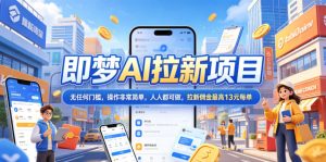 2026年即梦AI拉新项目最新玩法,无任何门槛,操作非常简单,人人都可做,拉新佣金最高13米每单(更新08月07日)-项目资源库