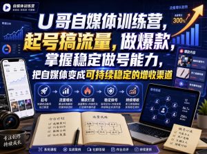 U哥自媒体训练营，起号搞流量，做爆款，掌握稳定做号能力，把自媒体变成可持续稳定的增收渠道-项目资源库