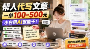帮人代写文章，一单100-500，小白用AI就能干，附内部接单渠道，副业全职都行【揭秘】-项目资源库