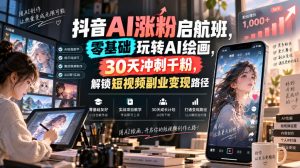 抖音AI涨粉启航班，零基础玩转AI绘画，30天冲刺千粉，解锁短视频副业变现路径-项目资源库