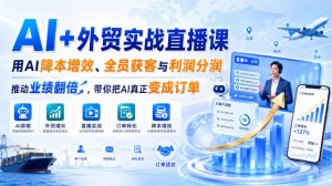 AI+外贸实战直播课,用AI降本增效、全员获客与利润分润,推动业绩翻倍,带你把AI真正变成订单(26.08.31)-项目资源库