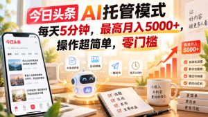 今日头条AI托管模式,每天5分钟,最高月入5000+,操作超简单,零门槛【揭秘】-项目资源库