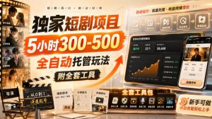 独家短剧项目,5小时300-500,全自动托管玩法,附全套工具【揭秘】-项目资源库